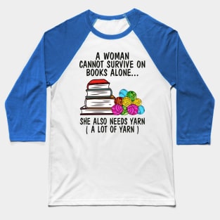 A Woman Cannot Survive On Books Alone She Also Needs Yarn A Lot Of Yarn Shirt Baseball T-Shirt